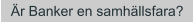 Är Banker en samhällsfara?